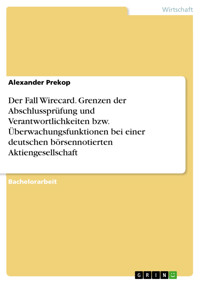 Der Fall Wirecard. Grenzen der Abschlussprüfung und Verantwortlichkeiten bzw. Überwachungsfunktionen bei einer deutschen börsennotierten Aktiengesellschaft - Alexander Prekop - E-Book