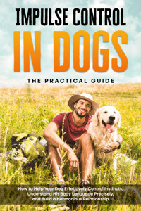 Impulse Control in Dogs – The Practical Guide: How to Help Your Dog Effectively Control Instincts, Understand His Body Language Precisely, and Build a Harmonious Relationship - Alexander Gietzen - E-Book