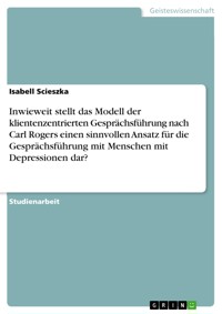 Inwieweit stellt das Modell der klientenzentrierten Gesprächsführung nach Carl Rogers einen sinnvollen Ansatz für die Gesprächsführung mit Menschen mit Depressionen dar? - Isabell Scieszka - E-Book