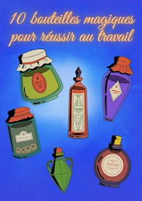 10 bouteilles magiques pour réussir au travail - D. Hexin - E-Book