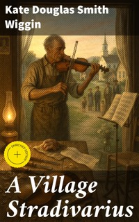 A Village Stradivarius - Kate Douglas Smith Wiggin - E-Book