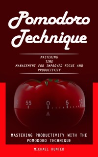 Pomodoro Technique: Mastering Productivity With the Pomodoro Technique (Mastering Time Management for Improved Focus and Productivity) - Michael Hunter - E-Book