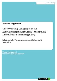 Unterweisung Lehrgespräch für Ausbilder-Eignungsprüfung (Ausbildung Kfm/Kfr für Büromanagment) - Annelie Köglmeier - E-Book