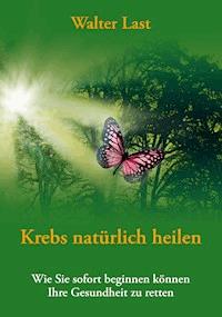 Krebs natürlich heilen - Walter Last - E-Book