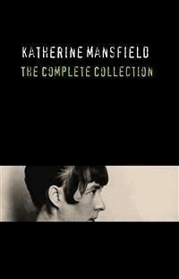 Katherine Mansfield: The Complete Collection - Katherine Mansfield - E-Book