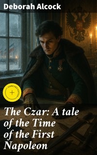 The Czar: A tale of the Time of the First Napoleon - Deborah Alcock - E-Book