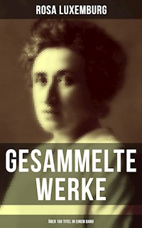 Gesammelte Werke (Über 150 Titel in einem Band) - Rosa Luxemburg - E-Book