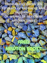 Thomas Hill Green  An Estimate Of The Value And Influence Of  Works Of Fiction In Modern Times - Fred Newton Scott - E-Book