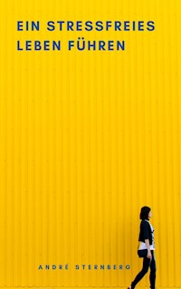 Ein stressfreies Leben führen - Andre Sternberg - E-Book