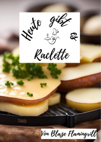 Heute gibt es - Raclette - Blaze Flamingrill - E-Book