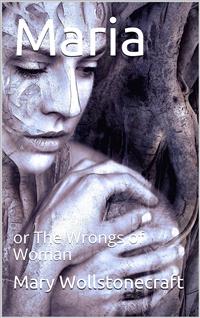 Maria; Or, The Wrongs of Woman - Mary Wollstonecraft - E-Book