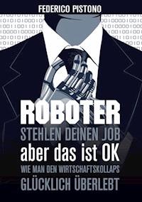 Roboter stehlen deinen Job, aber das ist OK: - Federico Pistono - E-Book