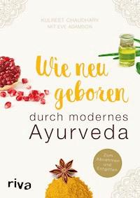 Wie neugeboren durch modernes Ayurveda - Kulreet Chaudhary - E-Book