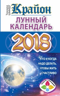 Крайон. Лунный календарь 2018. Что и когда надо делать, чтобы жить счастливо - Тамара Шмидт - E-Book