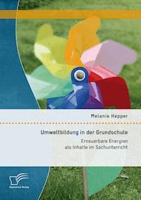 Umweltbildung in der Grundschule: Erneuerbare Energien als Inhalte im Sachunterricht - Melanie Hepper - E-Book
