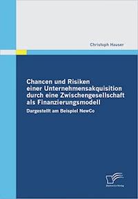 Chancen und Risiken einer Unternehmensakquisition durch eine Zwischengesellschaft als Finanzierungsmodell - Christoph Hauser - E-Book