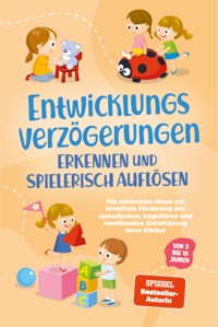 Entwicklungsverzögerungen erkennen und spielerisch auflösen: Die schönsten Ideen zur kreativen Förderung der motorischen, kognitiven und emotionalen Entwicklung Ihres Kindes | von 3 bis 10 Jahren - Lorena Schönfeld - E-Book