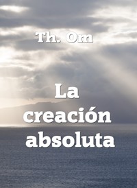 La creación  absoluta - Th. Om - E-Book