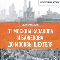 От Москвы Казакова и Баженова до Москвы Шехтеля - Елена Крижевская - Hörbuch
