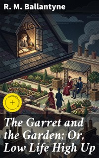The Garret and the Garden; Or, Low Life High Up - R. M. Ballantyne - E-Book
