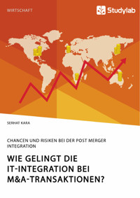 Wie gelingt die IT-Integration bei M&A-Transaktionen? Chancen und Risiken bei der Post Merger Integration - Serhat Kara - E-Book