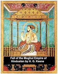 The Fall of the Moghul Empire of Hindustan - H. G. Keene - E-Book