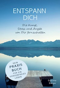 ENTSPANN DICH! Die Kunst, Stress und Ängste von Dir fernzuhalten - Cosima Sieger - E-Book