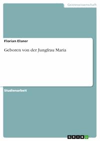 Geboren von der Jungfrau Maria - Florian Elsner - kostenlos E-Book