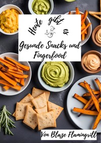 Heute gibt es - Gesunde Snacks und Fingerfood - Blaze Flamingrill - E-Book