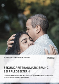 Sekundäre Traumatisierung bei Pflegeeltern. Kann die Arbeit mit traumatisierten Pflegekindern zu eigenen Belastungsstörungen führen? - Heinrich Bellinghausen-Thomas - E-Book