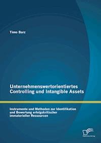 Unternehmenswertorientiertes Controlling und Intangible Assets: Instrumente und Methoden zur Identifikation und Bewertung erfolgskritischer immaterieller Ressourcen - Timo Barz - E-Book
