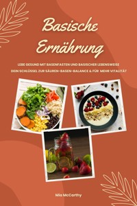 Basische Ernährung: Lebe gesund mit Basenfasten und basischer Lebensweise (Dein Schlüssel zur Säuren-Basen-Balance und für mehr Vitalität) - Mia McCarthy - E-Book