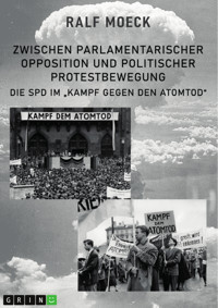 Zwischen parlamentarischer Opposition und politischer Protestbewegung. Die SPD im "Kampf gegen den Atomtod" - Ralf Moeck - E-Book