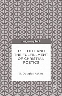 T.S. Eliot and the Fulfillment of Christian Poetics - G. Atkins - E-Book