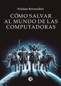 Cómo salvar al mundo de las computadoras - Walmar Bernardini - E-Book