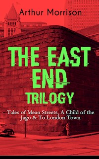 THE EAST END TRILOGY: Tales of Mean Streets, A Child of the Jago & To London Town - Arthur Morrison - E-Book