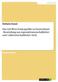 Das Ost-West Fördergefälle in Deutschland - Beurteilung aus regionalwissenschaftlicher und volkswirtschaftlicher Sicht - Stefanie Kunat - E-Book