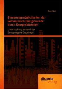 Steuerungsmöglichkeiten der kommunalen Energiewende durch Energieleitstellen: Untersuchung anhand der Energieregion-Erzgebirge - David Zuk - E-Book