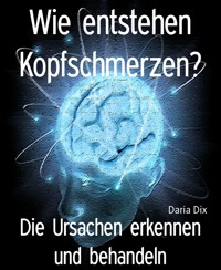 Wie entstehen Kopfschmerzen? - Daria Dix - E-Book