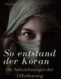 So entstand der Koran: Die Aufzeichnungen der Offenbarungen - Amelie Novak - E-Book