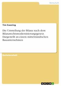 Die Umstellung der Bilanz nach dem Bilanzrechtsmodernisierungsgesetz. Dargestellt an einem mittelständischen Bauunternehmen - Tim Ewering - E-Book