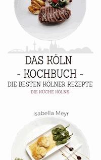 Das Köln Kochbuch - Die besten Kölner Rezepte - Isabella Meyr - E-Book