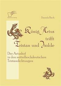 König Artus trifft Tristan und Isolde: Der Artushof in den mittelhochdeutschen Tristandichtungen - Daniela Bach - E-Book