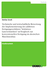 Technische und wirtschaftliche Bewertung der Implementierung des additiven Fertigungsverfahren "Selektives Laserschmelzen" im Vergleich zur konventionellen Fertigung im deutschen Maschinenbau - Stefan Groß - E-Book