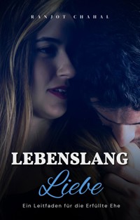 Lebenslang Liebe: Ein Leitfaden für die Erfüllte Ehe - Ranjot Singh Chahal - E-Book