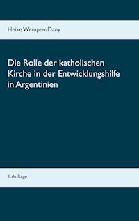 Die Rolle der katholischen Kirche in der Entwicklungshilfe in Argentinien - Heike Wempen-Dany - E-Book
