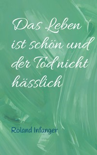 Das Leben ist schön und der Tod nicht hässlich - Roland Infanger - E-Book