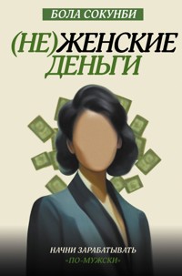 (Не)женские деньги. Начни зарабатывать «по-мужски» - Bola Sokunbi - E-Book