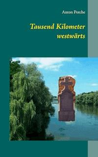 Tausend Kilometer westwärts - Anton Potche - E-Book