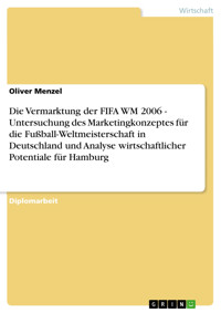 Die Vermarktung der FIFA WM 2006 - Untersuchung des Marketingkonzeptes für die Fußball-Weltmeisterschaft in Deutschland und Analyse wirtschaftlicher Potentiale für Hamburg - Oliver Menzel - E-Book